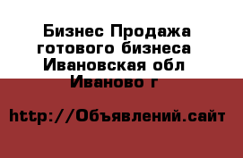 Бизнес Продажа готового бизнеса. Ивановская обл.,Иваново г.